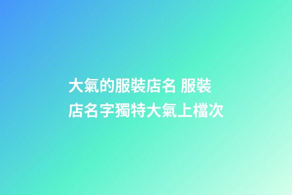 大氣的服裝店名 服裝店名字獨特大氣上檔次-第1張-店鋪起名-玄機派